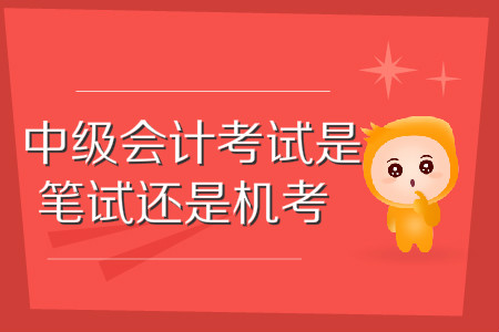 中級會計師考試是筆試還是機(jī)考？你知道嗎？