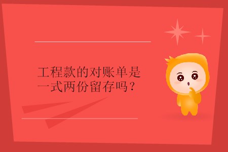 工程款的對賬單是一式兩份留存嗎？