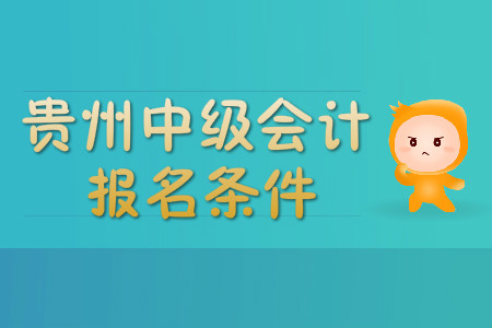 貴州中級會計職稱報名條件有哪些？