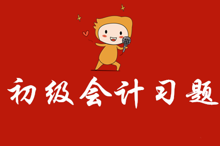 初級(jí)會(huì)計(jì)證練習(xí)題在哪里可以找到?