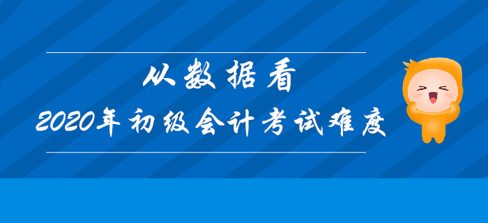 從數(shù)據(jù)看2020年初級(jí)會(huì)計(jì)考試難度，決勝考試在今朝！