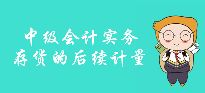 中級會計備考存貨的后續(xù)計量怎么學(xué)？看彭婷老師如何深度講解！