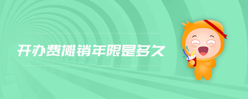 開辦費(fèi)攤銷年限是多久