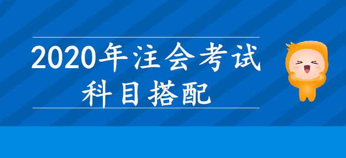 2020年注會(huì)考試，哪些科目搭配學(xué)習(xí)效率更高？