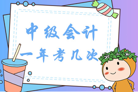 中級會計(jì)一年考幾次？2020年報(bào)名時(shí)間是什么時(shí)候？