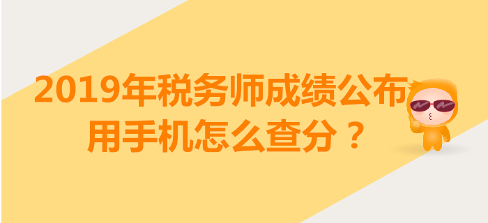 2019年稅務(wù)師成績(jī)查詢開(kāi)始！用手機(jī)怎么查分？