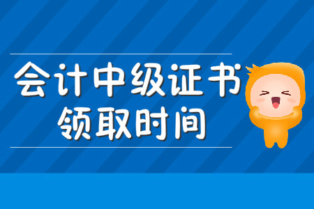 2019會計中級證書領(lǐng)取時間是幾月份？