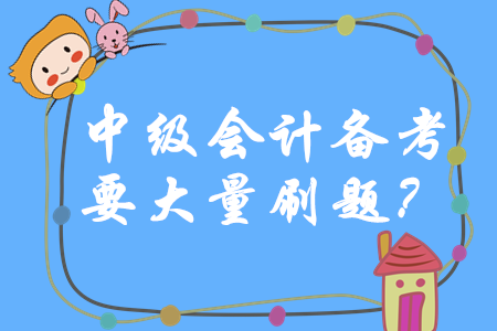 中級(jí)會(huì)計(jì)師備考一定要大量刷題嗎？如何做題才能穩(wěn)步提升？