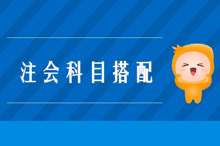 2020年注會(huì)考試搭配科目的原則是什么？