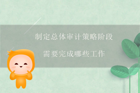 制定總體審計策略階段需要完成哪些工作？