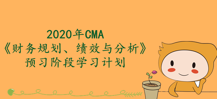 2020年CMA《財(cái)務(wù)規(guī)劃、績(jī)效與分析》預(yù)習(xí)階段學(xué)習(xí)計(jì)劃