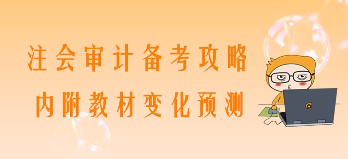 2020年注會(huì)審計(jì)備考攻略，內(nèi)附教材變化預(yù)測(cè)