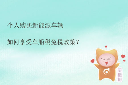 個人購買新能源車輛如何享受車船稅免稅政策？
