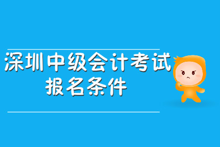 深圳中級會計考試報名條件公布了嗎？