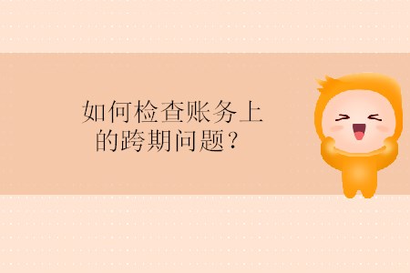 如何檢查賬務(wù)上的跨期問題？