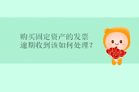 購(gòu)買(mǎi)固定資產(chǎn)的發(fā)票逾期收到該如何處理？
