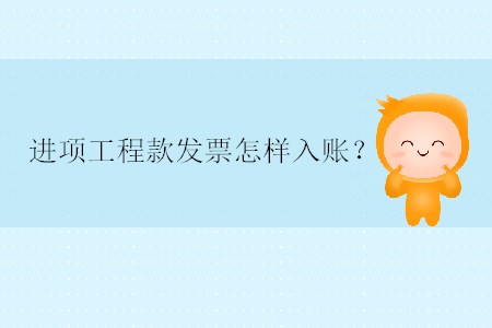 進(jìn)項(xiàng)工程款發(fā)票怎樣入賬？
