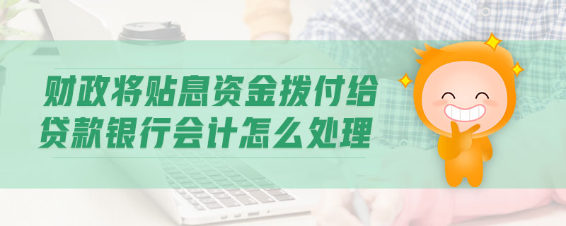 財政將貼息資金撥付給貸款銀行會計怎么處理