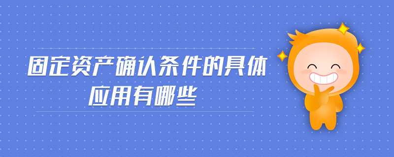 固定資產(chǎn)確認條件的具體應用有哪些