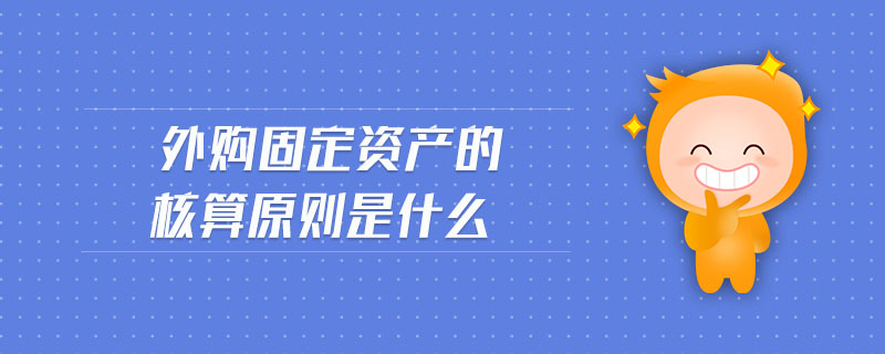 外購固定資產(chǎn)的核算原則是什么