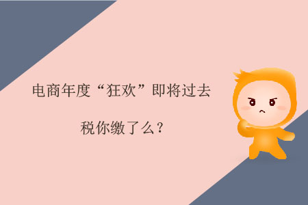 電商年度“狂歡”即將過去，稅你繳了么？