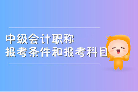 中級(jí)會(huì)計(jì)職稱報(bào)考條件和報(bào)考科目都是什么？