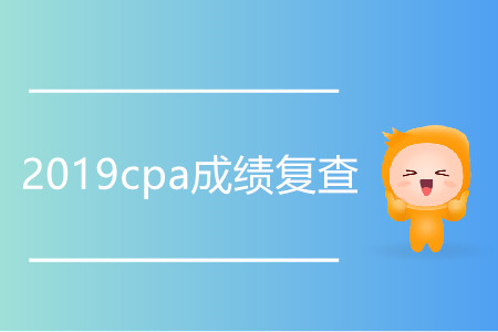 2019cpa成績復(fù)查什么時候開始？