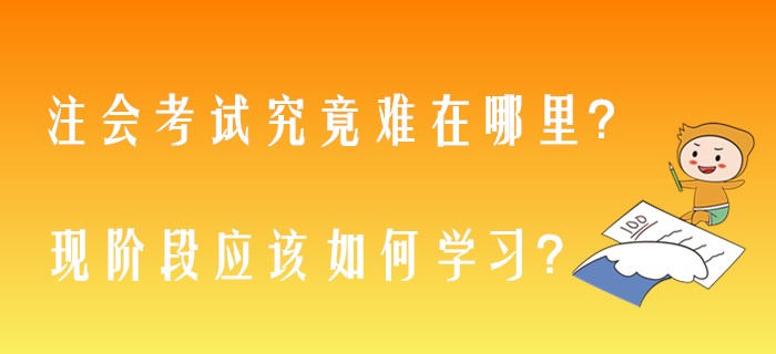 注會考試究竟難在哪里？現(xiàn)階段應該如何學習？