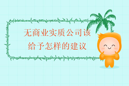 無商業(yè)實(shí)質(zhì)公司該給予怎樣的建議？
