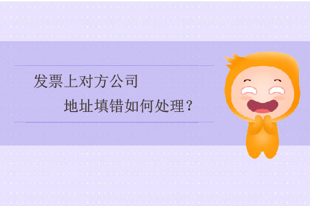發(fā)票上對(duì)方公司地址填錯(cuò)如何處理？