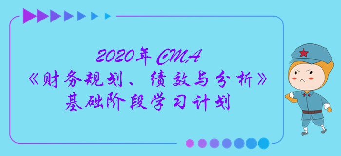 2020年CMA《財務(wù)規(guī)劃、績效與分析》基礎(chǔ)階段學習計劃