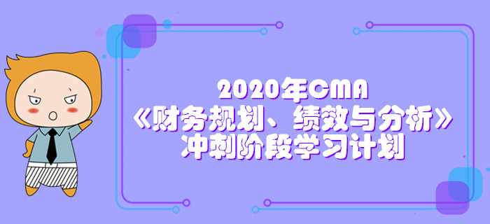 2020年CMA《財(cái)務(wù)規(guī)劃、績(jī)效與分析》沖刺階段學(xué)習(xí)計(jì)劃