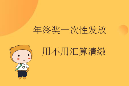 年終獎一次性發(fā)放用不用匯算清繳？