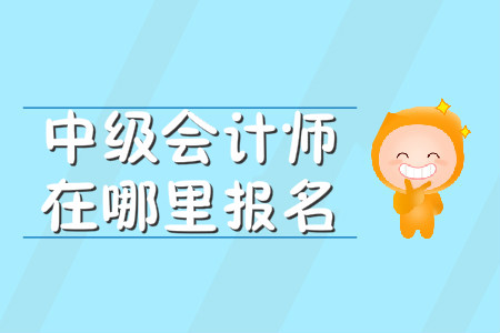 中級(jí)會(huì)計(jì)師在哪里報(bào)名？報(bào)名入口何時(shí)開通？