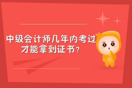 中級(jí)會(huì)計(jì)師幾年內(nèi)考過(guò)，才能拿到證書(shū)？