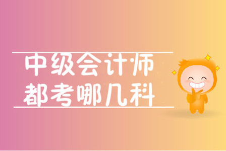 中級會計師都考哪幾科？考試題型是什么？