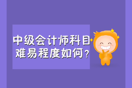 中級(jí)會(huì)計(jì)師科目難易程度如何？