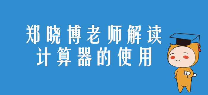 注會考試如何使用計算器？來聽鄭曉博老師的精彩講解