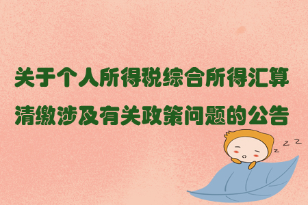 關(guān)于個(gè)人所得稅綜合所得匯算清繳涉及有關(guān)政策問(wèn)題的公告