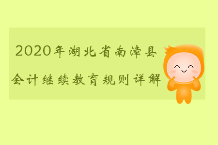 2020年湖北省南漳縣會計(jì)繼續(xù)教育規(guī)則詳解
