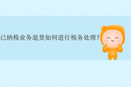 已納稅業(yè)務(wù)退貨如何進(jìn)行稅務(wù)處理？