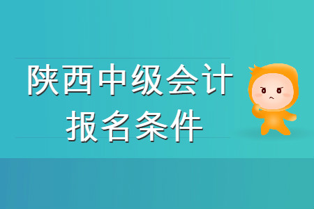 陜西中級會計職稱報名條件是什么？你知道嗎？