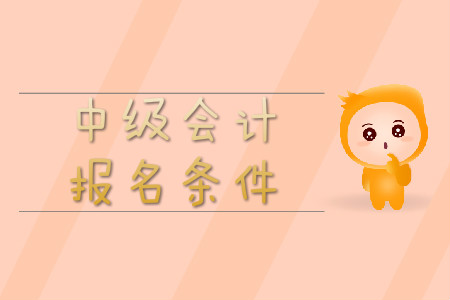 中級會計師證報名條件都是什么？