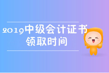 2019中級(jí)會(huì)計(jì)職稱證書(shū)領(lǐng)取時(shí)間在哪天？