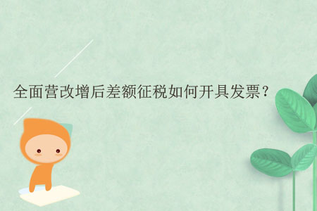 全面營改增后差額征稅如何開具發(fā)票？