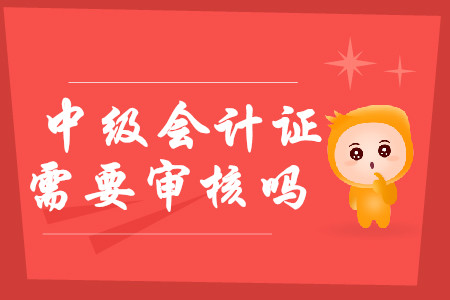 中級(jí)會(huì)計(jì)證需要審核嗎？2020年報(bào)考有哪些注意事項(xiàng)？
