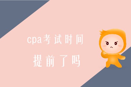 2020年cpa考試時(shí)間提前是真的嗎？