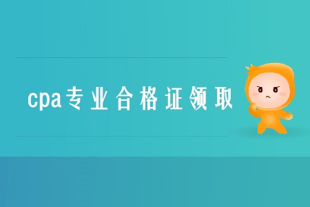 2019年cpa專業(yè)合格證領(lǐng)取時(shí)間是什么時(shí)候？