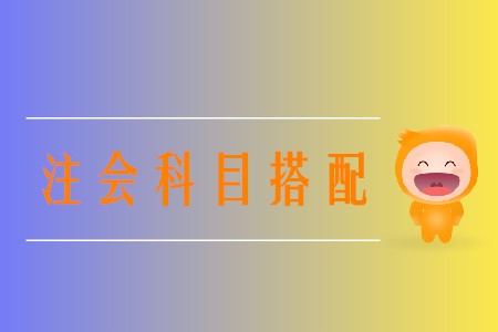 2020年注冊(cè)會(huì)計(jì)師報(bào)名科目選擇方案有哪些？