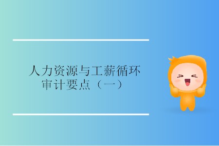人力資源與工薪循環(huán)審計要點（一）